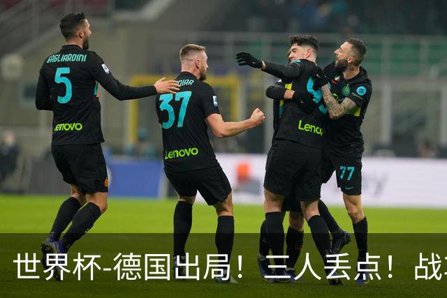 世界杯-德国出局！三人丢点！战车点球战总分4-5巴拉圭止步32强