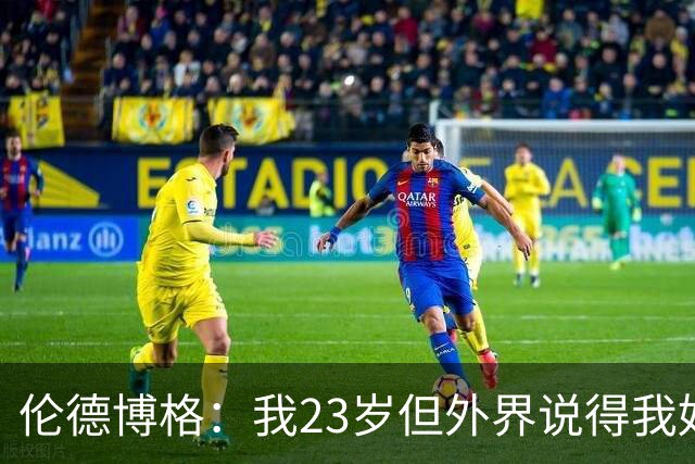 伦德博格：我23岁但外界说得我好像45岁了 这给了我额外的动力