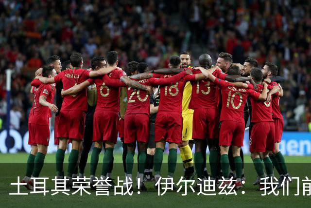 土耳其荣誉战！伊尔迪兹：我们前两场都是更好的一方，向球迷致歉