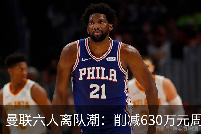 曼联六人离队潮：削减630万元周薪，敲定3.15亿元新援