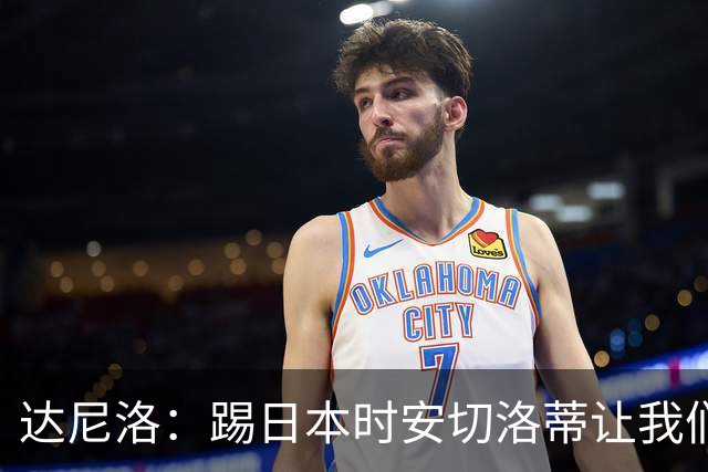 达尼洛：踢日本时安切洛蒂让我们冷静 坚信意大利会进2030世界杯