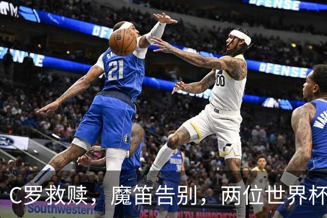 C罗救赎，魔笛告别，两位世界杯传奇终章交错