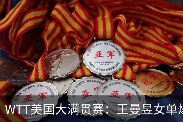 WTT美国大满贯赛：王曼昱女单爆冷出局